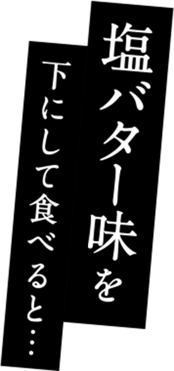 塩バター味を下にして食べると...
