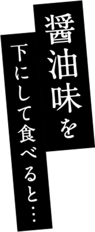 醤油味を下にして食べると...